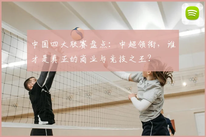中国四大联赛盘点:中超领衔,谁才是真正的商业与竞技之王?