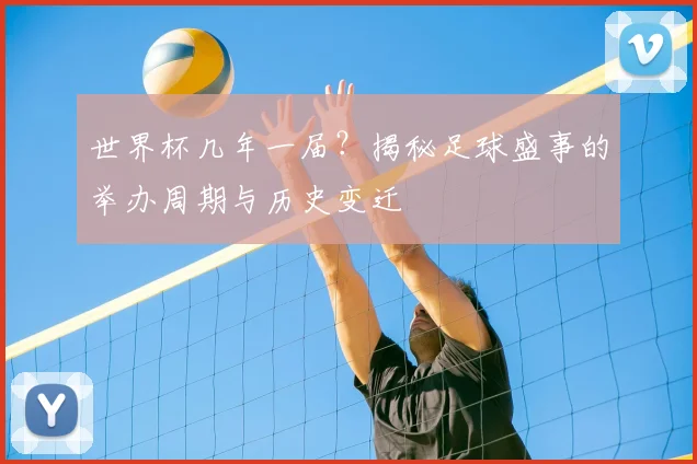世界杯几年一届？揭秘足球盛事的举办周期与历史变迁