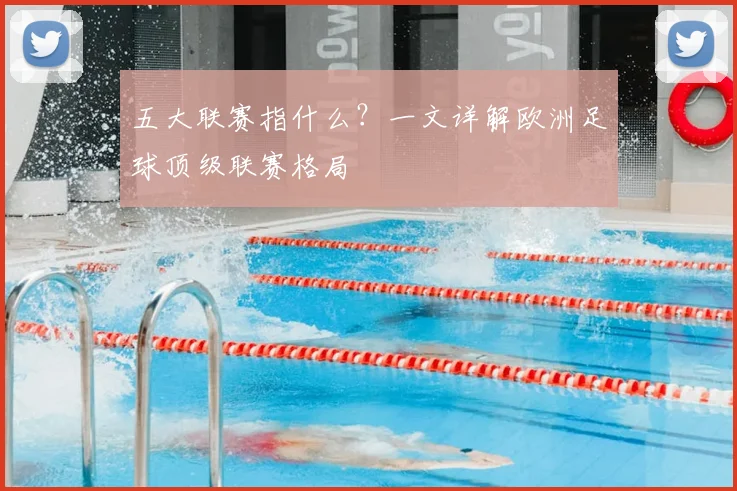 五大联赛指什么?一文详解欧洲足球顶级联赛格局