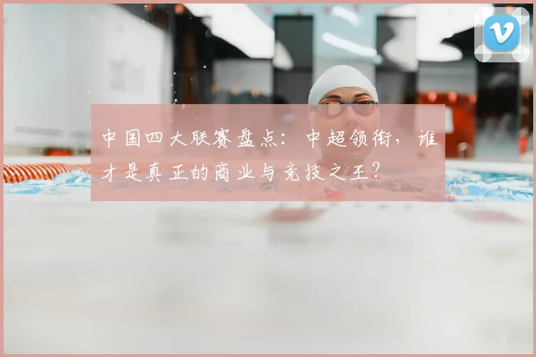 中国四大联赛盘点:中超领衔,谁才是真正的商业与竞技之王?
