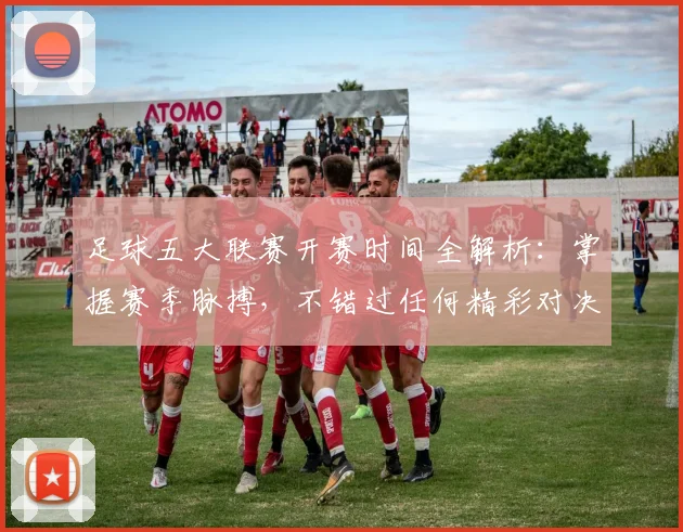 足球五大联赛开赛时间全解析:掌握赛季脉搏,不错过任何精彩对决