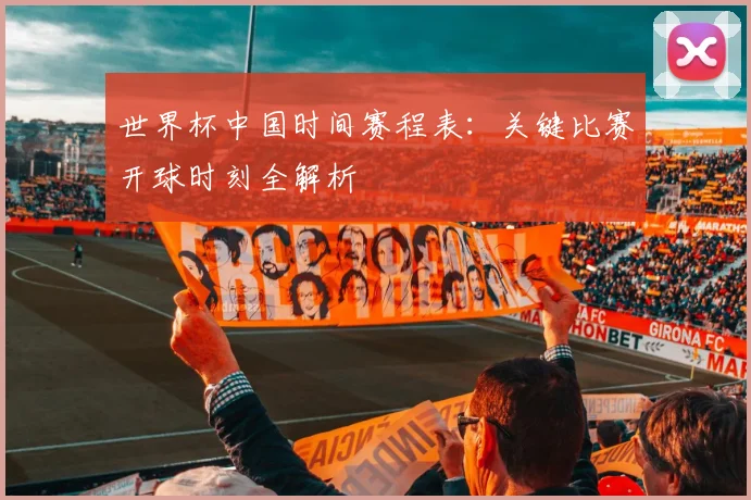 世界杯中国时间赛程表：关键比赛开球时刻全解析