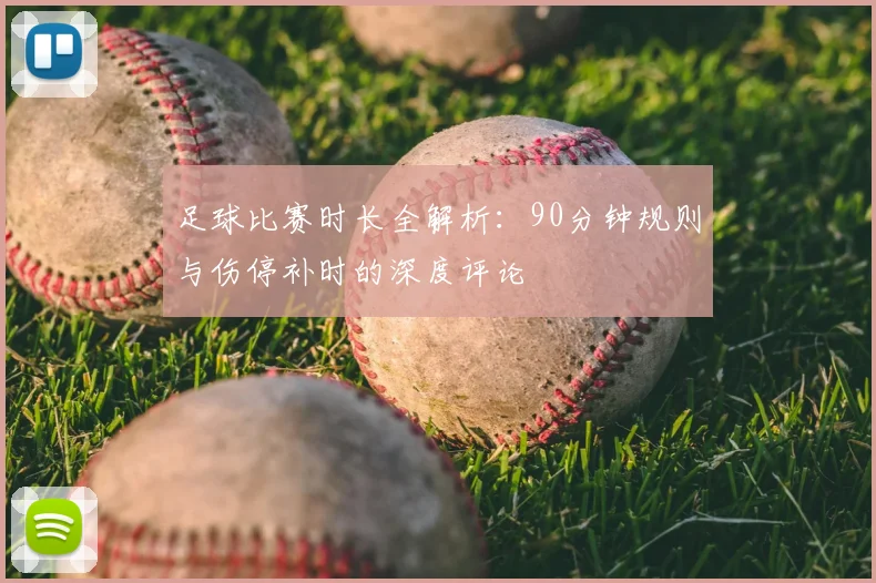 足球比赛时长全解析：90分钟规则与伤停补时的深度评论