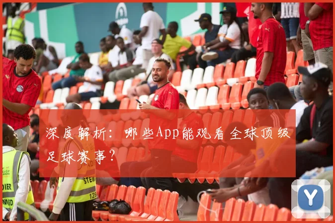 深度解析:哪些App能观看全球顶级足球赛事?