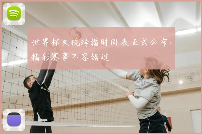 世界杯央视转播时间表正式公布,精彩赛事不容错过