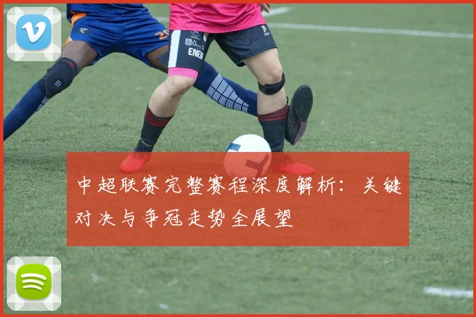 中超联赛完整赛程深度解析:关键对决与争冠走势全展望