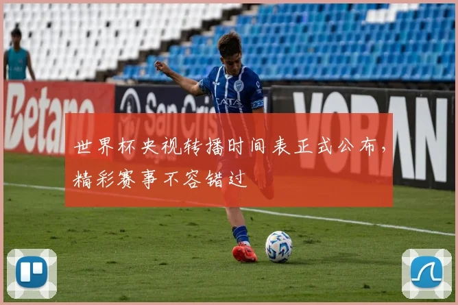 世界杯央视转播时间表正式公布,精彩赛事不容错过
