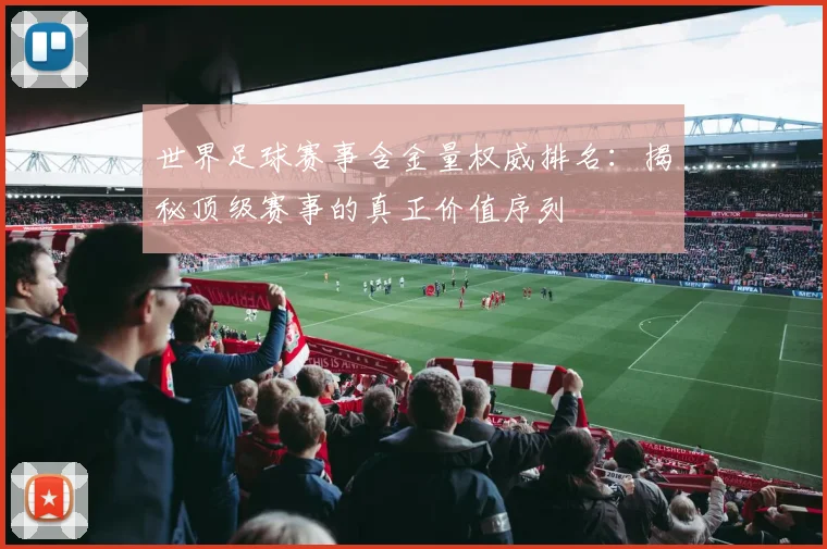 世界足球赛事含金量权威排名:揭秘顶级赛事的真正价值序列