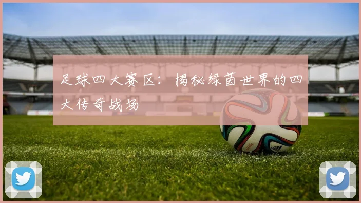 足球四大赛区:揭秘绿茵世界的四大传奇战场