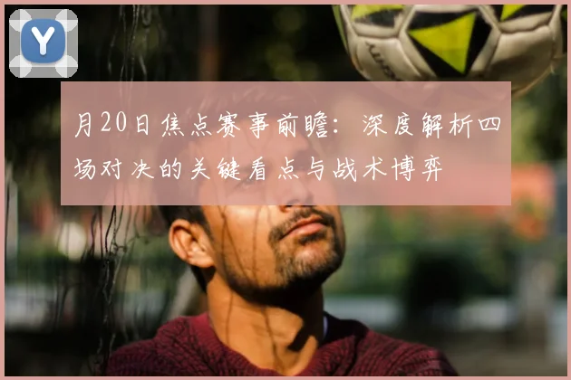 月20日焦点赛事前瞻：深度解析四场对决的关键看点与战术博弈